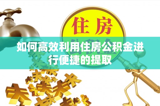 广灵如何高效利用住房公积金进行便捷的提取