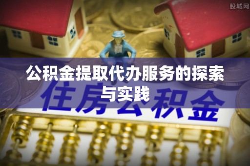 广灵公积金提取代办服务的探索与实践