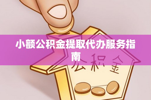 广灵小额公积金提取代办服务指南