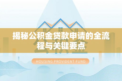 广灵揭秘公积金贷款申请的全流程与关键要点