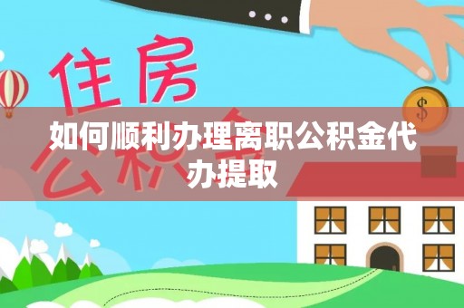 广灵如何顺利办理离职公积金代办提取