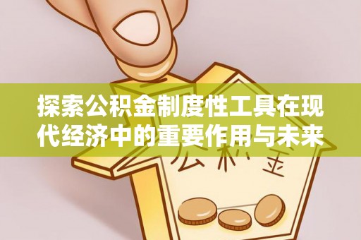 广灵探索公积金制度性工具在现代经济中的重要作用与未来发展趋势