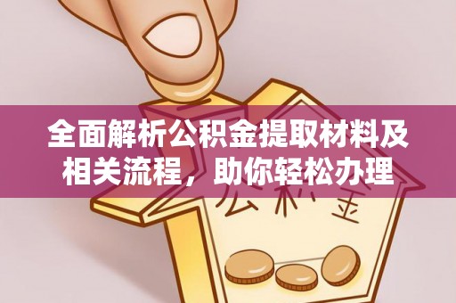 广灵全面解析公积金提取材料及相关流程，助你轻松办理