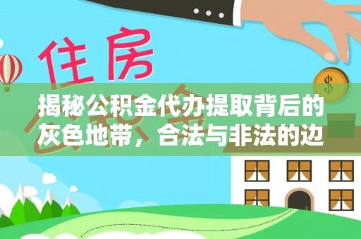 广灵揭秘公积金代办提取背后的灰色地带，合法与非法的边界