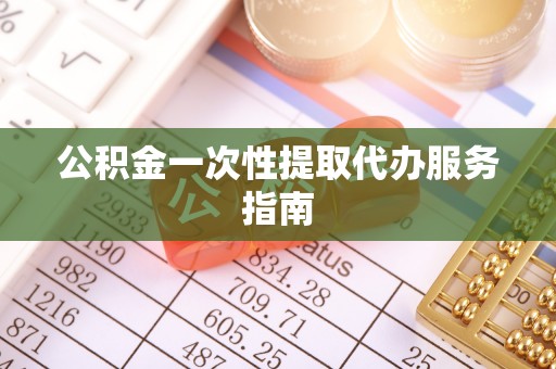 广灵公积金一次性提取代办服务指南