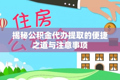 广灵揭秘公积金代办提取的便捷之道与注意事项