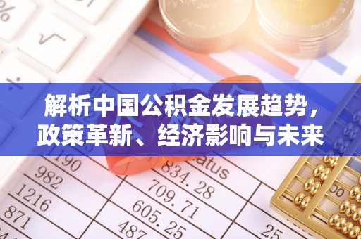 广灵解析中国公积金发展趋势，政策革新、经济影响与未来展望