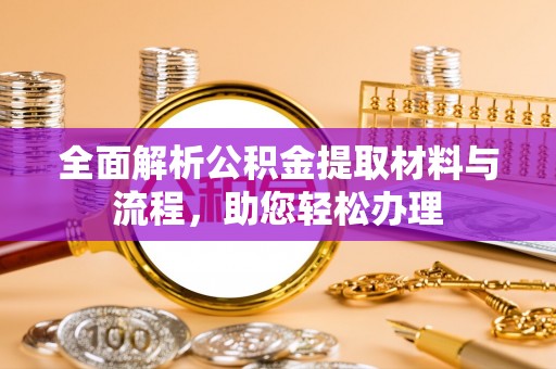 广灵全面解析公积金提取材料与流程，助您轻松办理