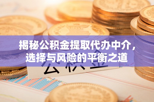 广灵揭秘公积金提取代办中介，选择与风险的平衡之道