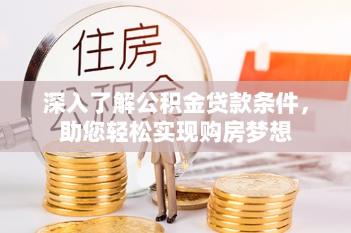 广灵深入了解公积金贷款条件，助您轻松实现购房梦想