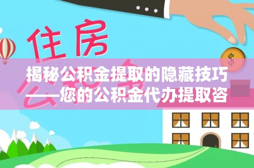 广灵揭秘公积金提取的隐藏技巧——您的公积金代办提取咨询指南