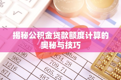 广灵揭秘公积金贷款额度计算的奥秘与技巧