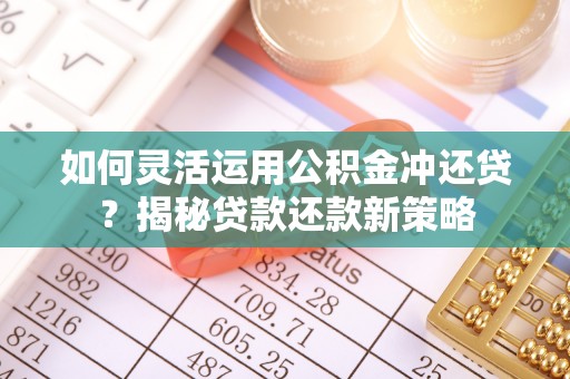 广灵如何灵活运用公积金冲还贷？揭秘贷款还款新策略