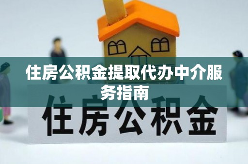 广灵住房公积金提取代办中介服务指南