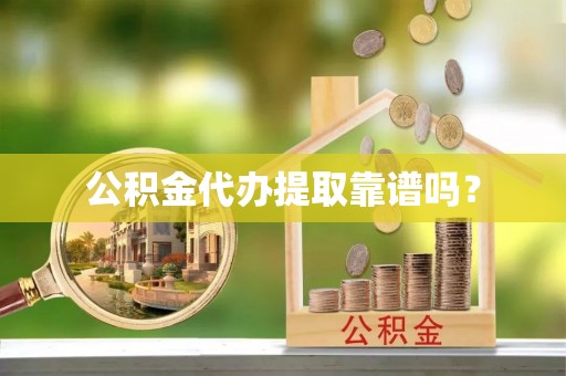 广灵公积金代办提取靠谱吗？