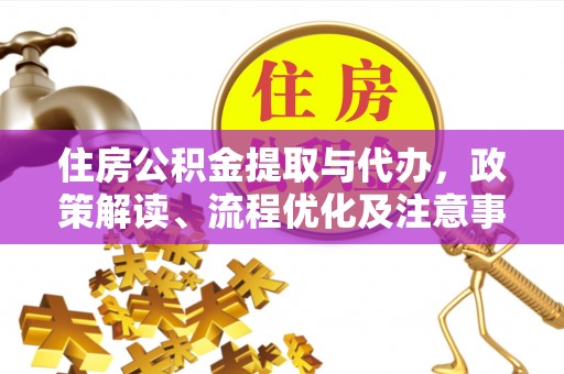 广灵住房公积金提取与代办，政策解读、流程优化及注意事项