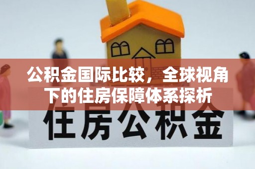 广灵公积金国际比较，全球视角下的住房保障体系探析