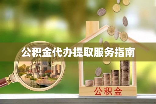 广灵公积金代办提取服务指南