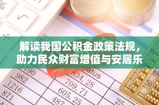 广灵解读我国公积金政策法规，助力民众财富增值与安居乐业