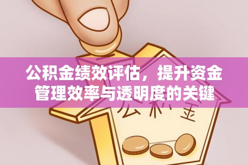 广灵公积金绩效评估，提升资金管理效率与透明度的关键