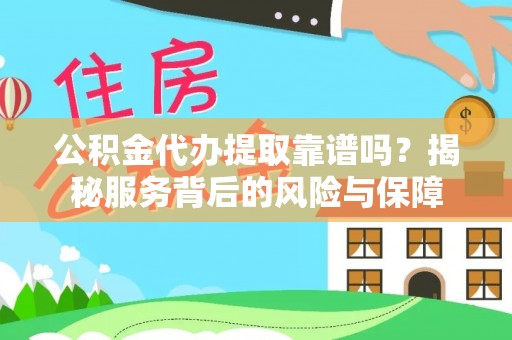 广灵公积金代办提取靠谱吗？揭秘服务背后的风险与保障