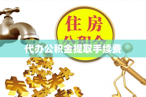 广灵代办公积金提取手续费