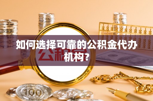广灵如何选择可靠的公积金代办机构？