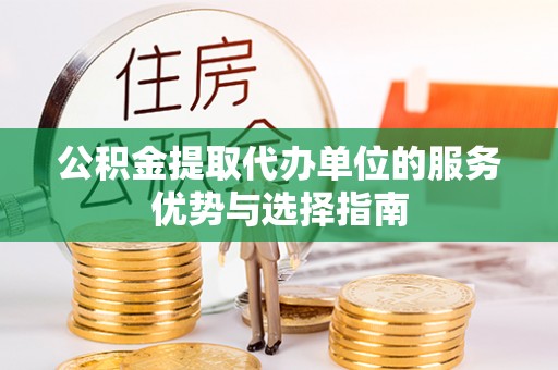 广灵公积金提取代办单位的服务优势与选择指南