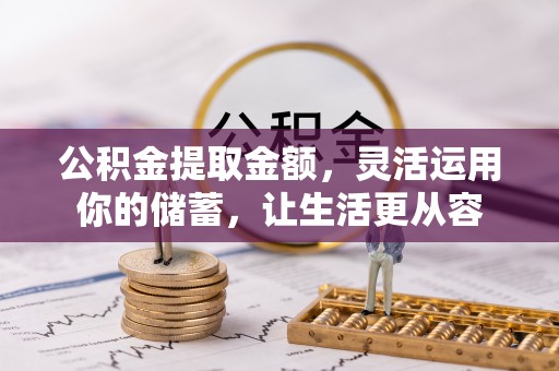 广灵公积金提取金额，灵活运用你的储蓄，让生活更从容