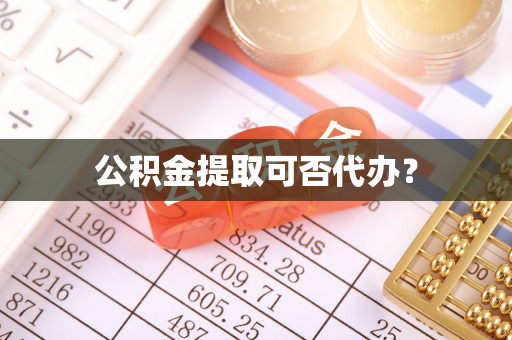 广灵公积金提取可否代办？