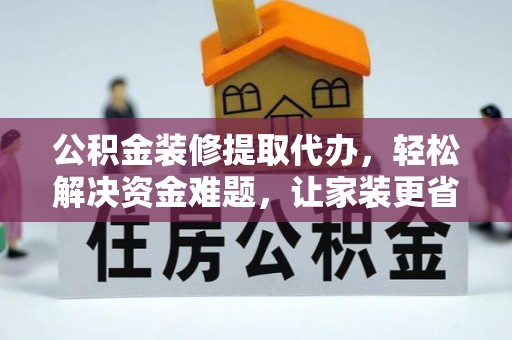 广灵公积金装修提取代办，轻松解决资金难题，让家装更省心
