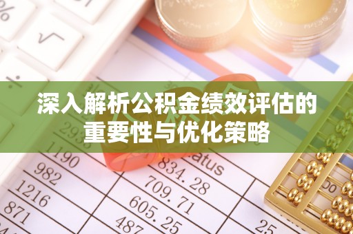 广灵深入解析公积金绩效评估的重要性与优化策略