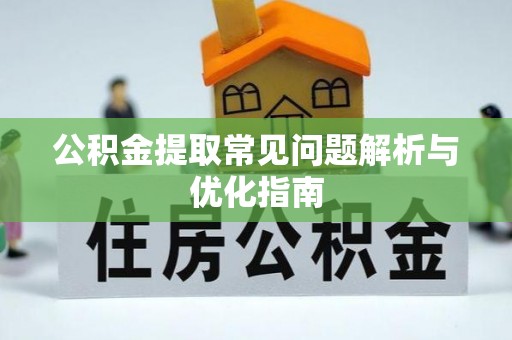 广灵公积金提取常见问题解析与优化指南