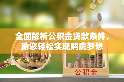 广灵全面解析公积金贷款条件，助您轻松实现购房梦想