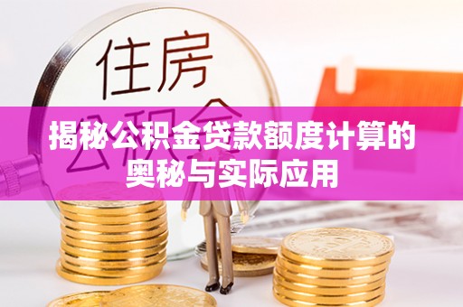 广灵揭秘公积金贷款额度计算的奥秘与实际应用