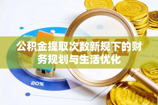 广灵公积金提取次数新规下的财务规划与生活优化