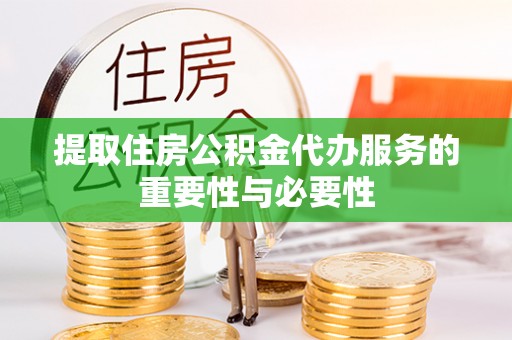 广灵提取住房公积金代办服务的重要性与必要性