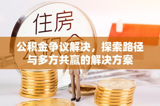 广灵公积金争议解决，探索路径与多方共赢的解决方案