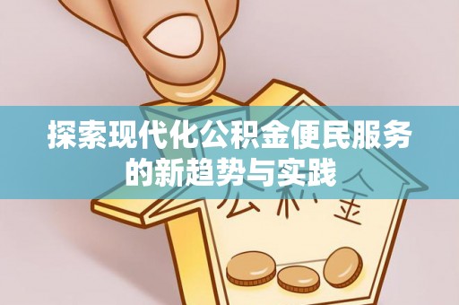 广灵探索现代化公积金便民服务的新趋势与实践