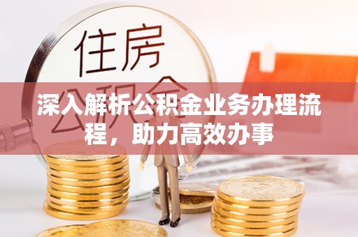 广灵深入解析公积金业务办理流程，助力高效办事