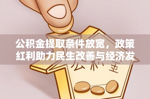 广灵公积金提取条件放宽，政策红利助力民生改善与经济发展