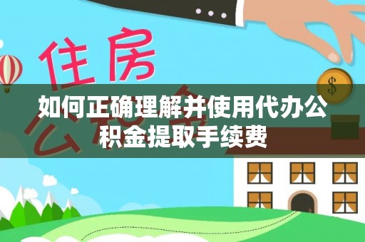 广灵如何正确理解并使用代办公积金提取手续费