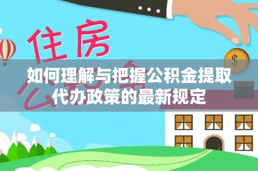 广灵如何理解与把握公积金提取代办政策的最新规定