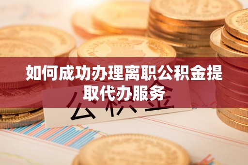 广灵如何成功办理离职公积金提取代办服务