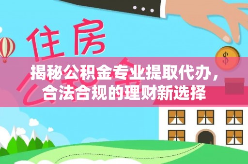 广灵揭秘公积金专业提取代办，合法合规的理财新选择