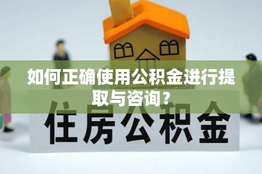 广灵如何正确使用公积金进行提取与咨询？