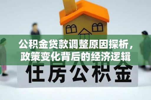 广灵公积金贷款调整原因探析，政策变化背后的经济逻辑