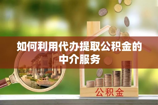 广灵如何利用代办提取公积金的中介服务