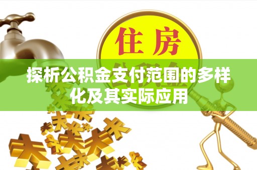 广灵探析公积金支付范围的多样化及其实际应用