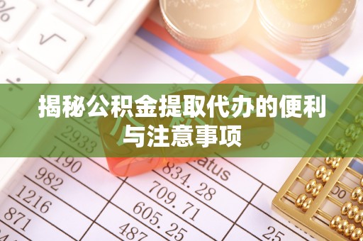 广灵揭秘公积金提取代办的便利与注意事项